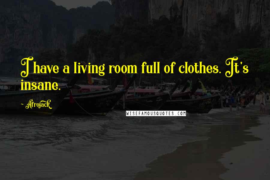 Afrojack Quotes: I have a living room full of clothes. It's insane.