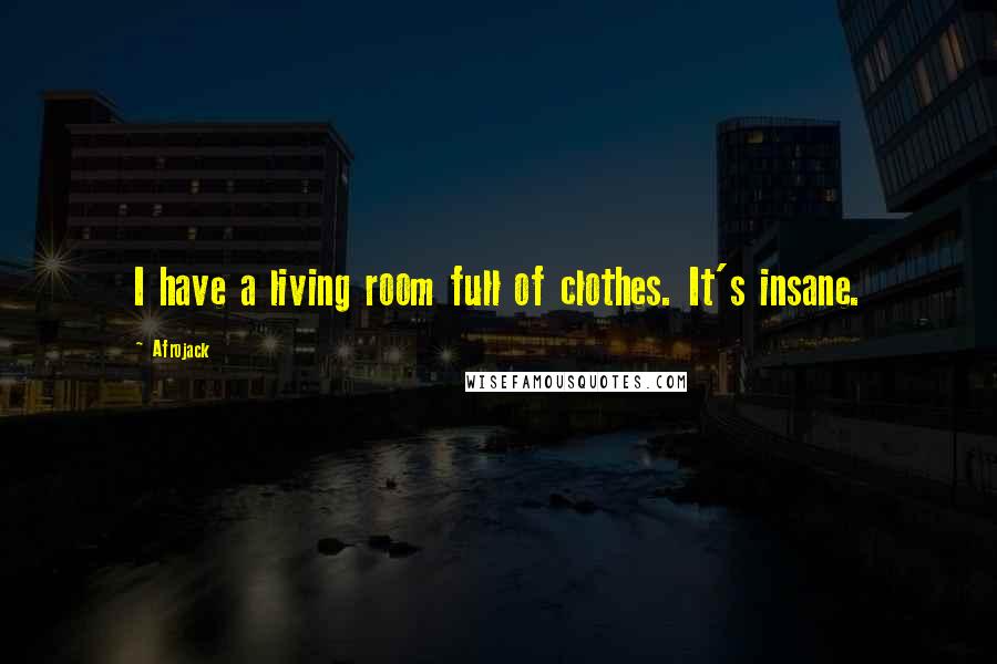 Afrojack Quotes: I have a living room full of clothes. It's insane.