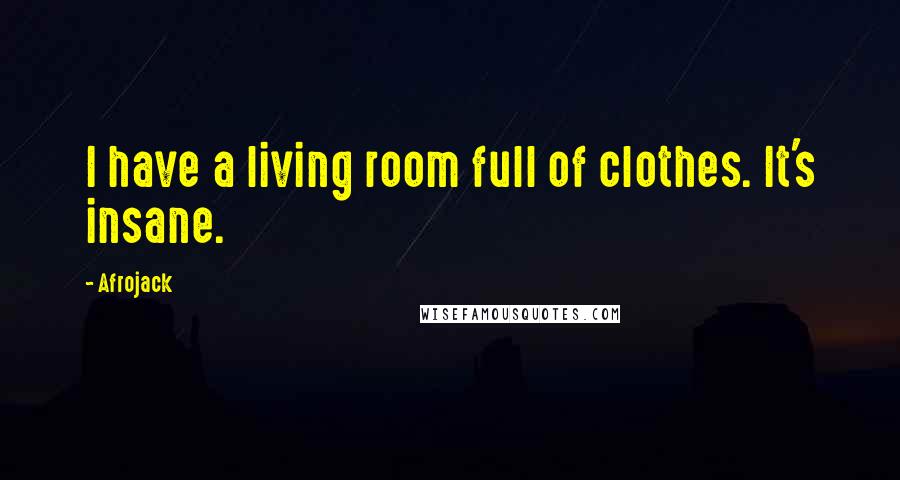 Afrojack Quotes: I have a living room full of clothes. It's insane.