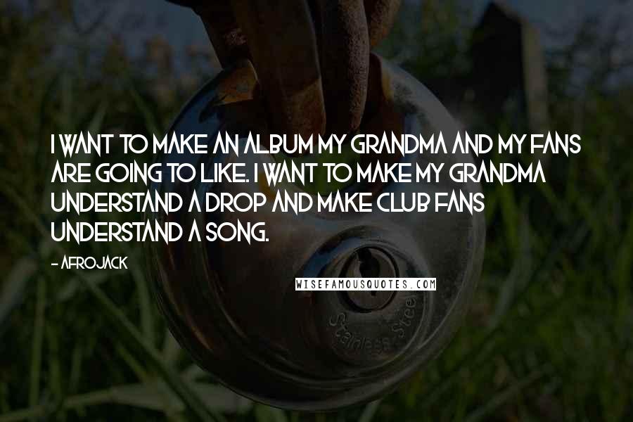 Afrojack Quotes: I want to make an album my grandma and my fans are going to like. I want to make my grandma understand a drop and make club fans understand a song.