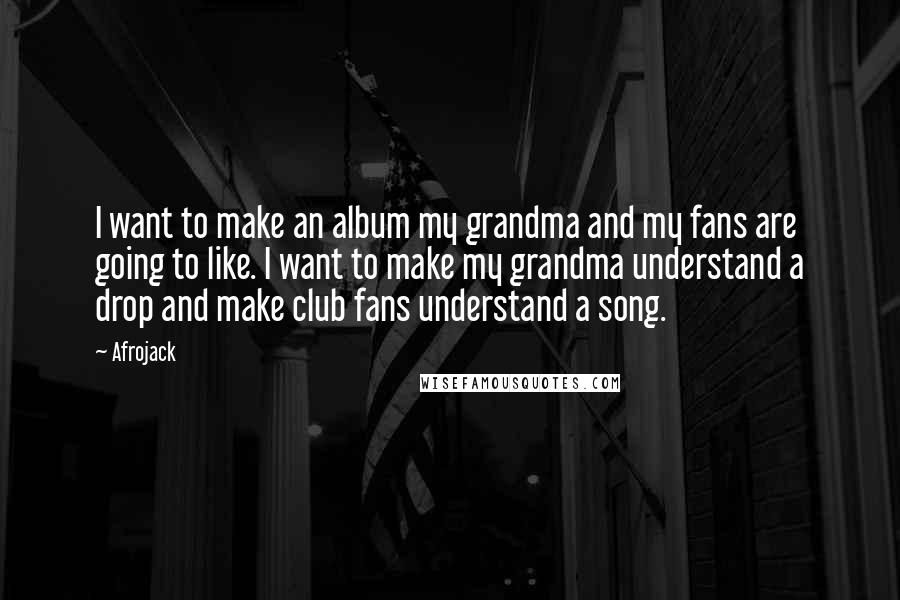 Afrojack Quotes: I want to make an album my grandma and my fans are going to like. I want to make my grandma understand a drop and make club fans understand a song.