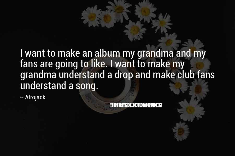 Afrojack Quotes: I want to make an album my grandma and my fans are going to like. I want to make my grandma understand a drop and make club fans understand a song.