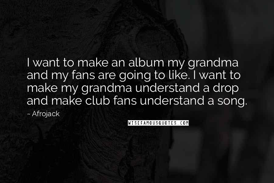 Afrojack Quotes: I want to make an album my grandma and my fans are going to like. I want to make my grandma understand a drop and make club fans understand a song.