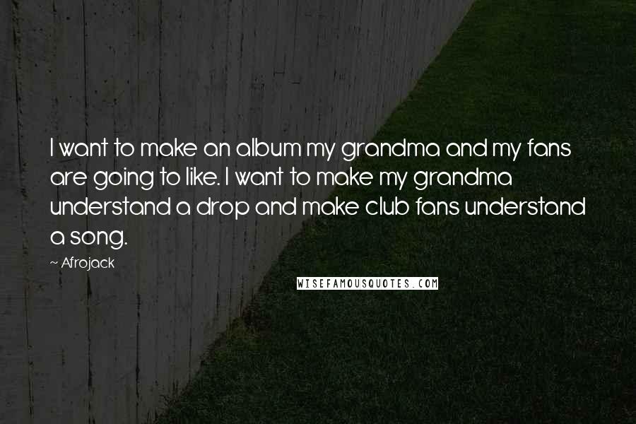 Afrojack Quotes: I want to make an album my grandma and my fans are going to like. I want to make my grandma understand a drop and make club fans understand a song.