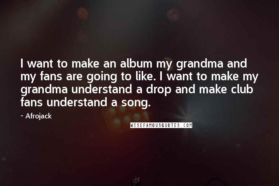 Afrojack Quotes: I want to make an album my grandma and my fans are going to like. I want to make my grandma understand a drop and make club fans understand a song.
