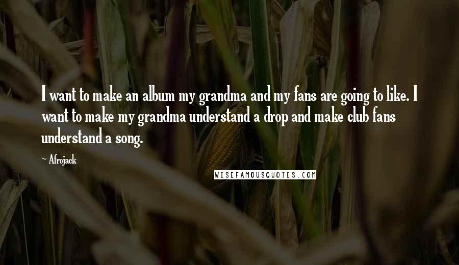 Afrojack Quotes: I want to make an album my grandma and my fans are going to like. I want to make my grandma understand a drop and make club fans understand a song.