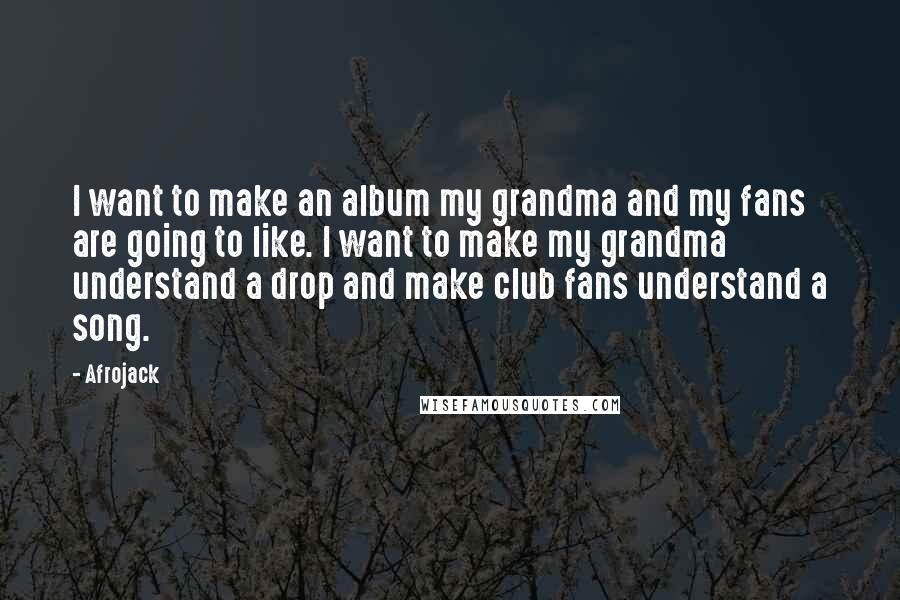 Afrojack Quotes: I want to make an album my grandma and my fans are going to like. I want to make my grandma understand a drop and make club fans understand a song.