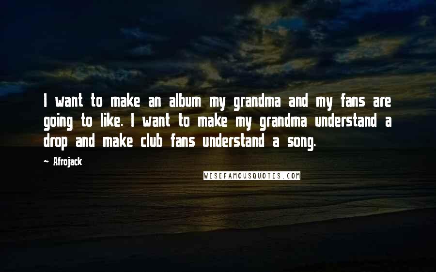 Afrojack Quotes: I want to make an album my grandma and my fans are going to like. I want to make my grandma understand a drop and make club fans understand a song.