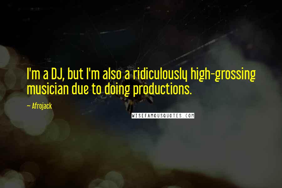 Afrojack Quotes: I'm a DJ, but I'm also a ridiculously high-grossing musician due to doing productions.