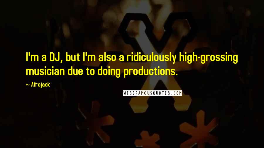 Afrojack Quotes: I'm a DJ, but I'm also a ridiculously high-grossing musician due to doing productions.