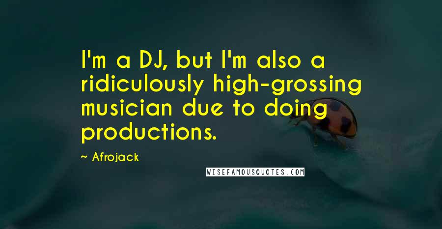 Afrojack Quotes: I'm a DJ, but I'm also a ridiculously high-grossing musician due to doing productions.