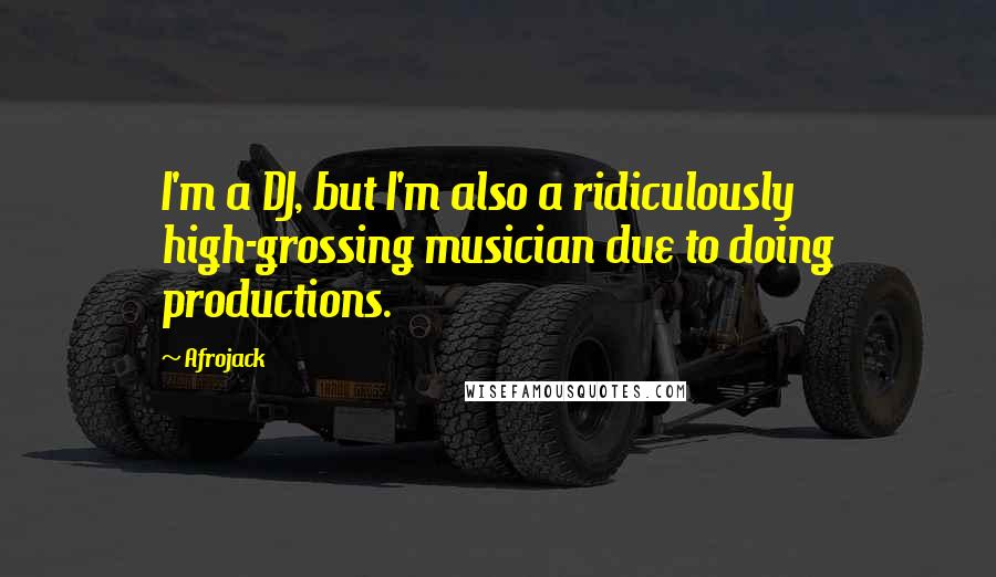 Afrojack Quotes: I'm a DJ, but I'm also a ridiculously high-grossing musician due to doing productions.