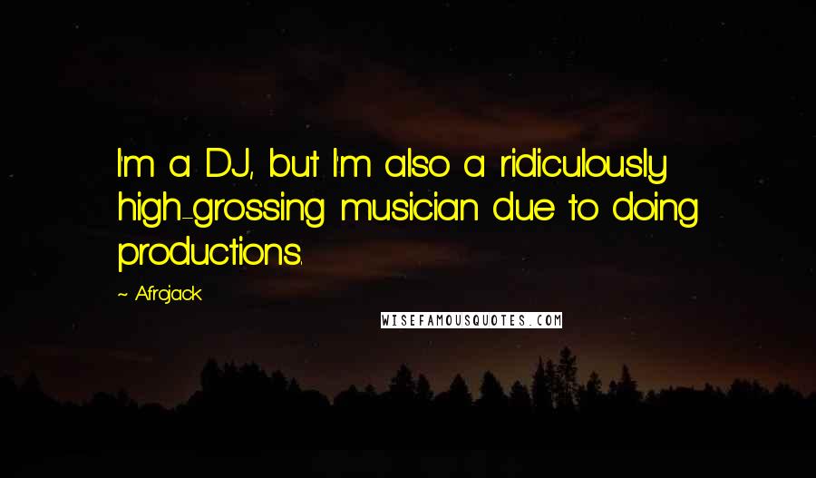 Afrojack Quotes: I'm a DJ, but I'm also a ridiculously high-grossing musician due to doing productions.
