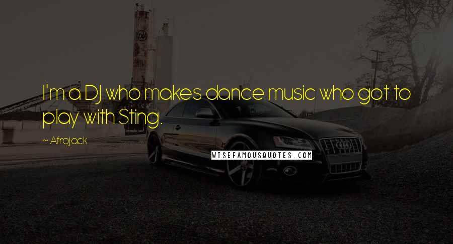 Afrojack Quotes: I'm a DJ who makes dance music who got to play with Sting.