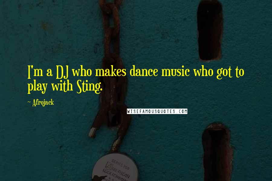 Afrojack Quotes: I'm a DJ who makes dance music who got to play with Sting.