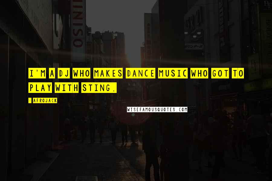 Afrojack Quotes: I'm a DJ who makes dance music who got to play with Sting.