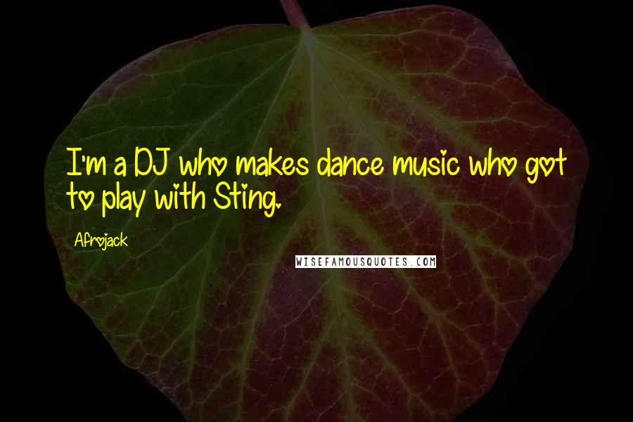 Afrojack Quotes: I'm a DJ who makes dance music who got to play with Sting.