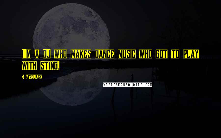 Afrojack Quotes: I'm a DJ who makes dance music who got to play with Sting.