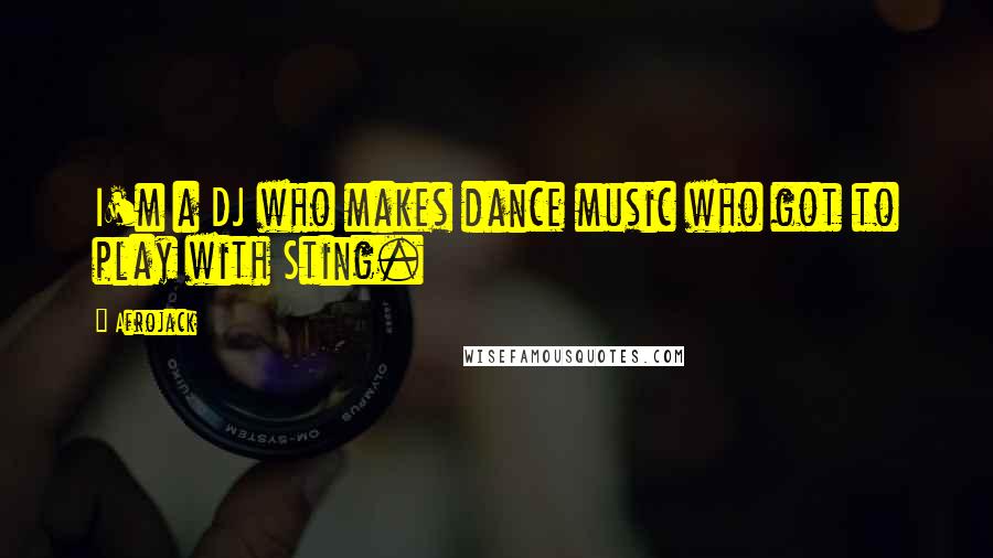 Afrojack Quotes: I'm a DJ who makes dance music who got to play with Sting.