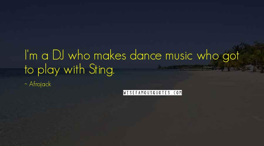 Afrojack Quotes: I'm a DJ who makes dance music who got to play with Sting.