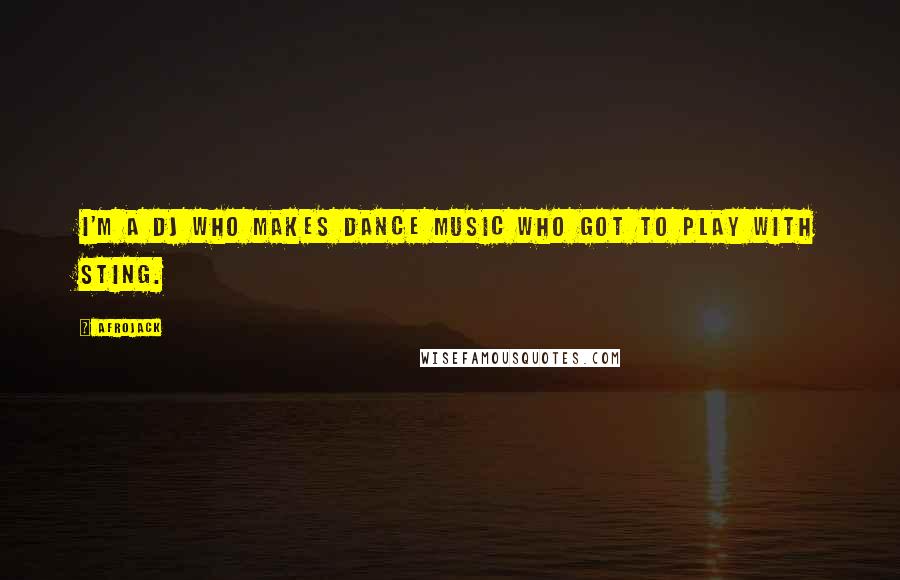 Afrojack Quotes: I'm a DJ who makes dance music who got to play with Sting.