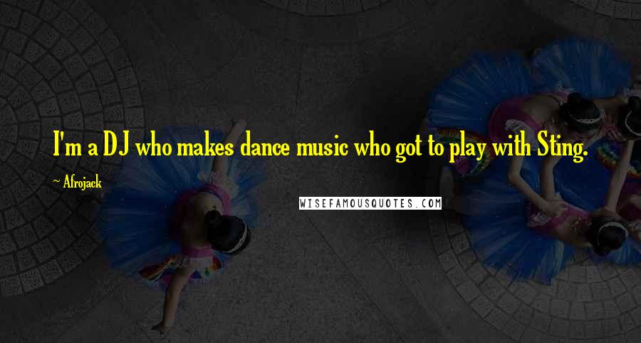 Afrojack Quotes: I'm a DJ who makes dance music who got to play with Sting.