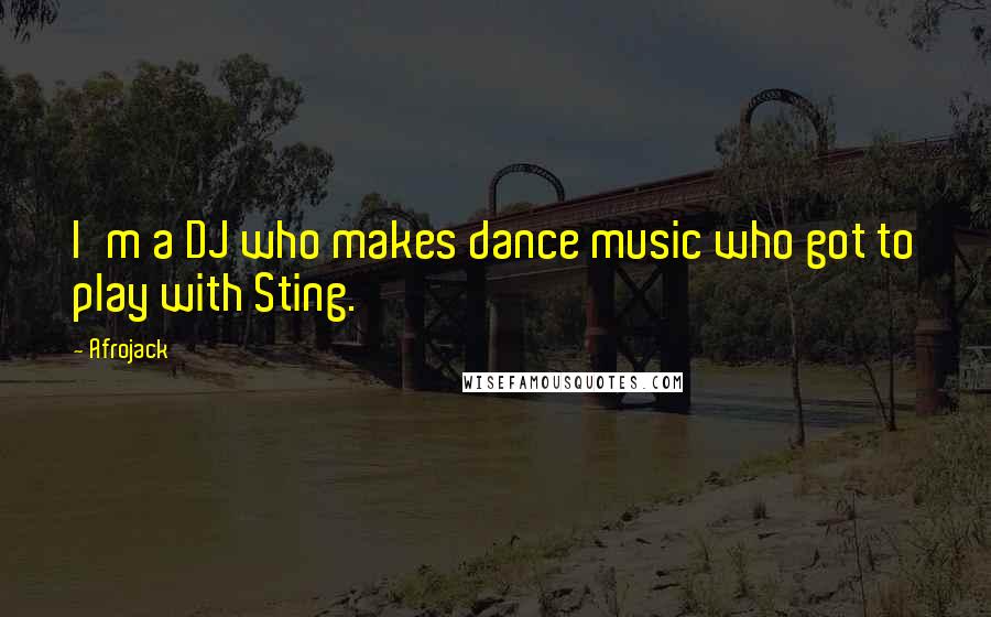 Afrojack Quotes: I'm a DJ who makes dance music who got to play with Sting.