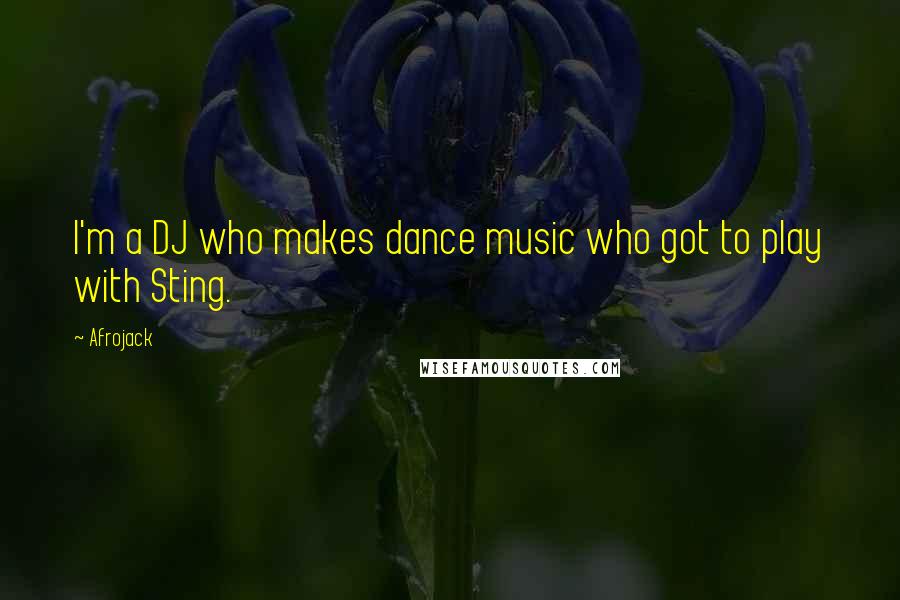 Afrojack Quotes: I'm a DJ who makes dance music who got to play with Sting.