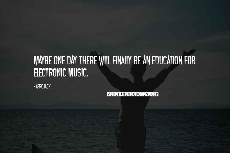 Afrojack Quotes: Maybe one day there will finally be an education for electronic music.