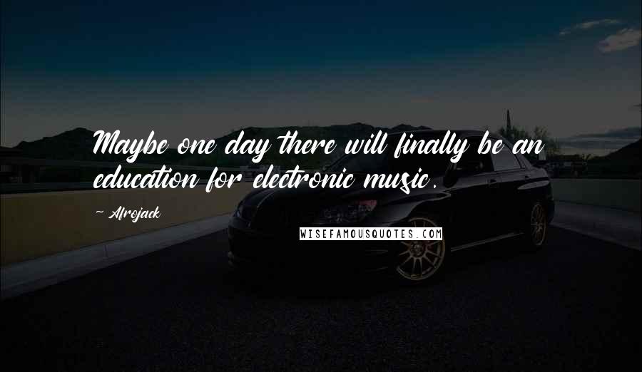 Afrojack Quotes: Maybe one day there will finally be an education for electronic music.