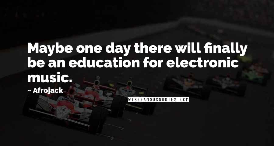 Afrojack Quotes: Maybe one day there will finally be an education for electronic music.