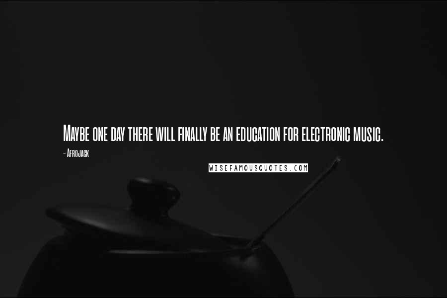 Afrojack Quotes: Maybe one day there will finally be an education for electronic music.