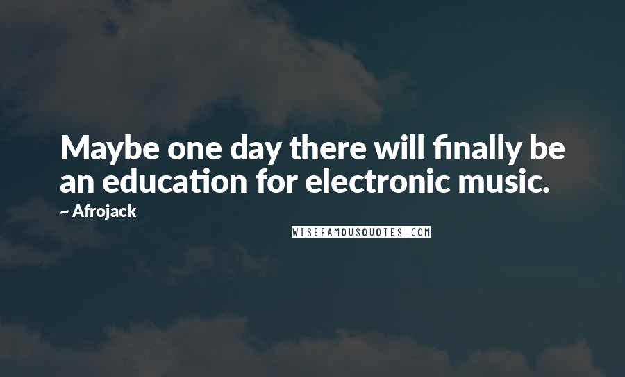 Afrojack Quotes: Maybe one day there will finally be an education for electronic music.