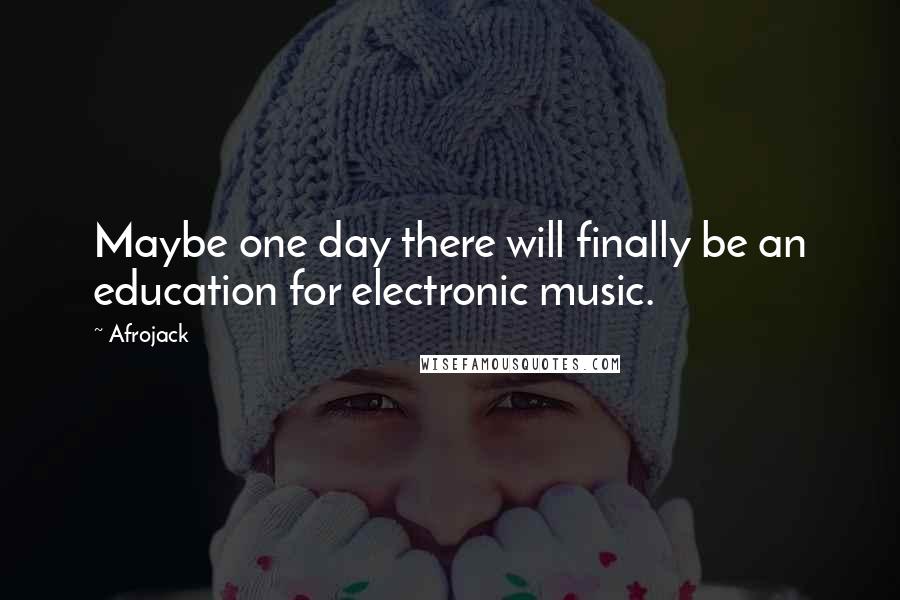 Afrojack Quotes: Maybe one day there will finally be an education for electronic music.