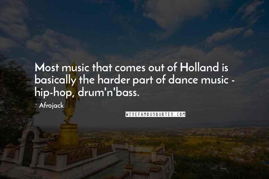 Afrojack Quotes: Most music that comes out of Holland is basically the harder part of dance music - hip-hop, drum'n'bass.