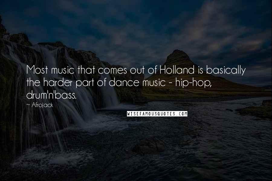 Afrojack Quotes: Most music that comes out of Holland is basically the harder part of dance music - hip-hop, drum'n'bass.