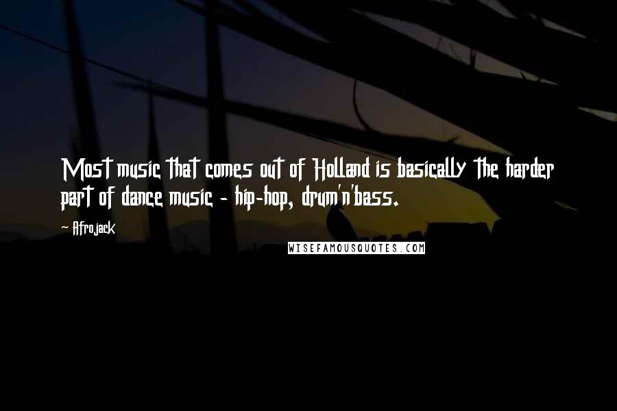 Afrojack Quotes: Most music that comes out of Holland is basically the harder part of dance music - hip-hop, drum'n'bass.