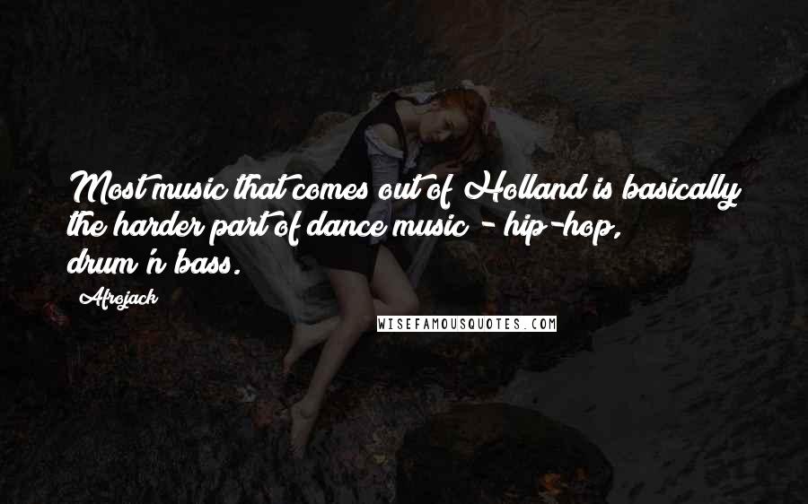 Afrojack Quotes: Most music that comes out of Holland is basically the harder part of dance music - hip-hop, drum'n'bass.