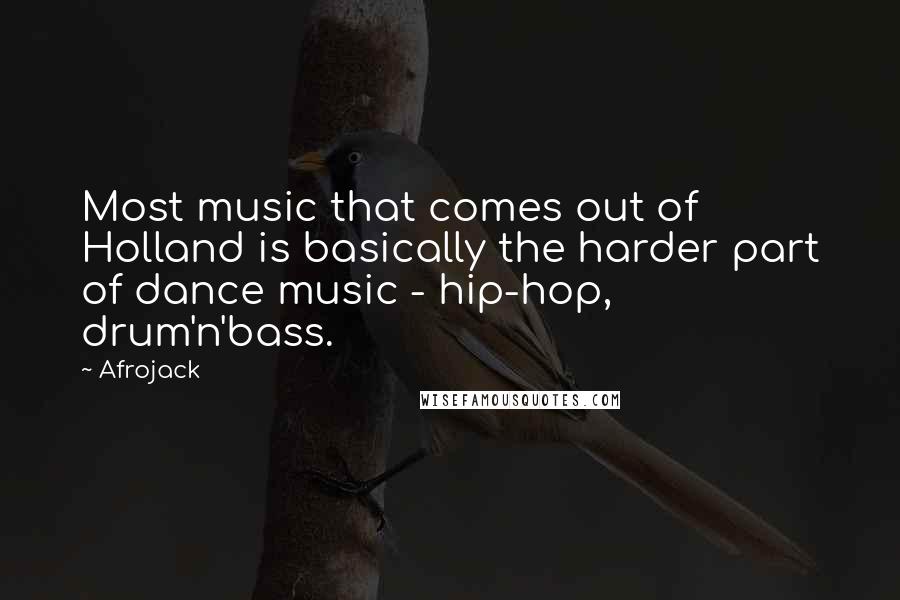 Afrojack Quotes: Most music that comes out of Holland is basically the harder part of dance music - hip-hop, drum'n'bass.