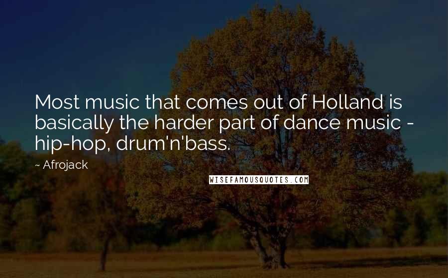 Afrojack Quotes: Most music that comes out of Holland is basically the harder part of dance music - hip-hop, drum'n'bass.