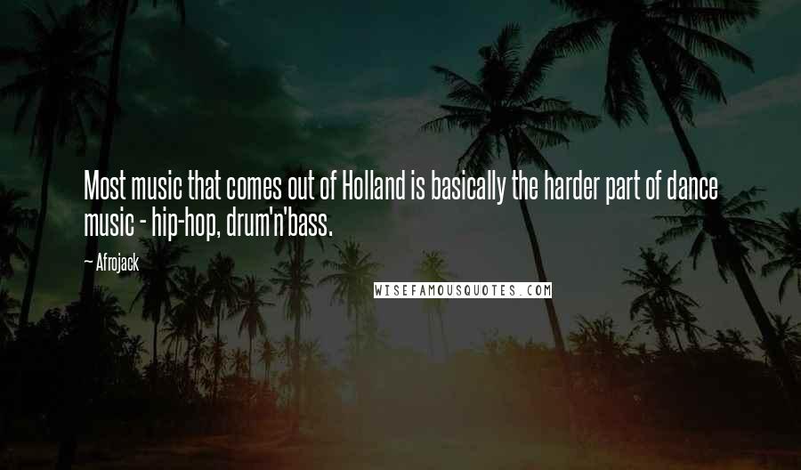 Afrojack Quotes: Most music that comes out of Holland is basically the harder part of dance music - hip-hop, drum'n'bass.