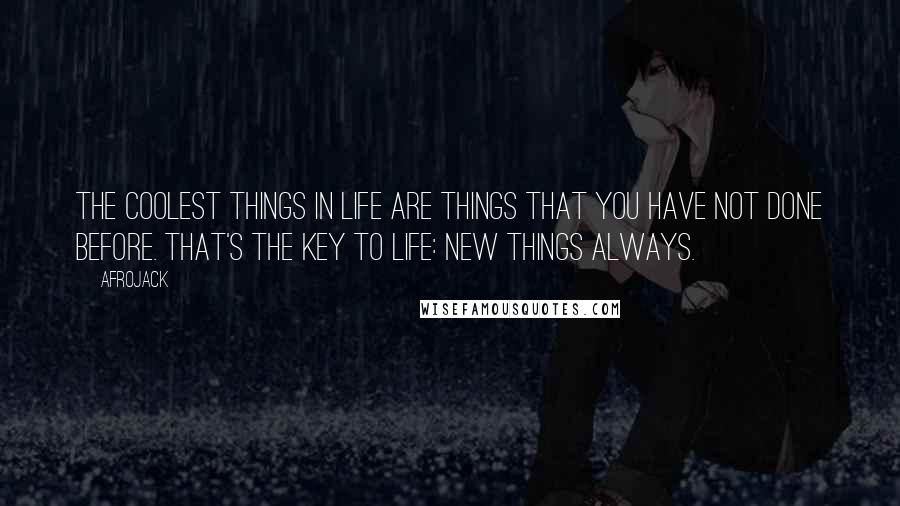 Afrojack Quotes: The coolest things in life are things that you have not done before. That's the key to life: new things always.