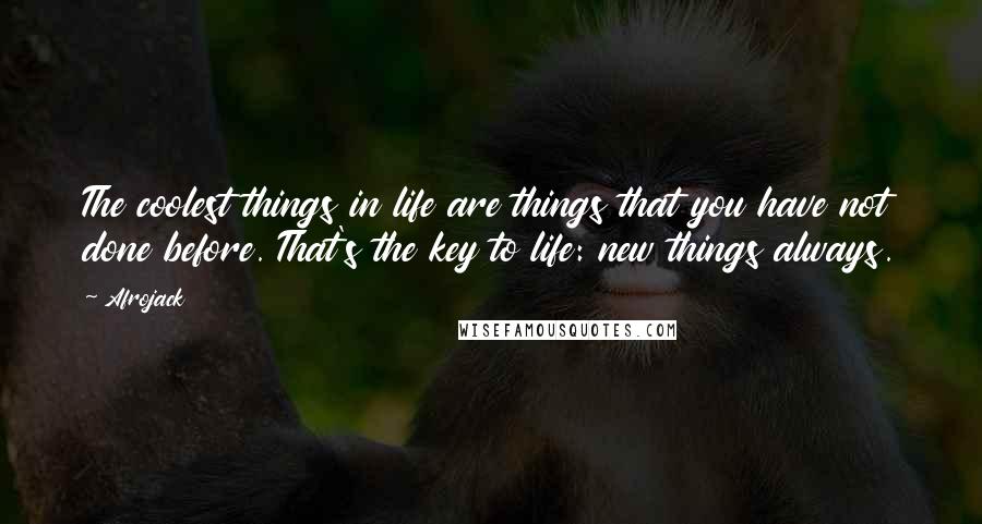 Afrojack Quotes: The coolest things in life are things that you have not done before. That's the key to life: new things always.