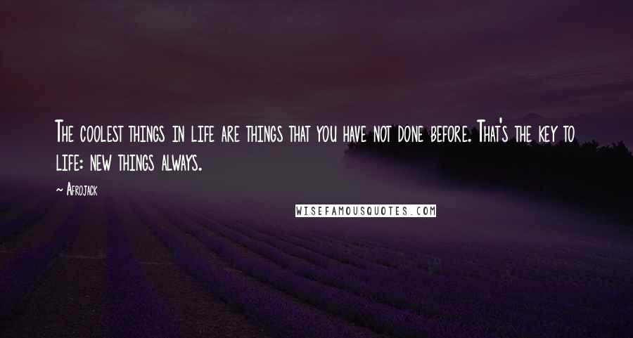 Afrojack Quotes: The coolest things in life are things that you have not done before. That's the key to life: new things always.