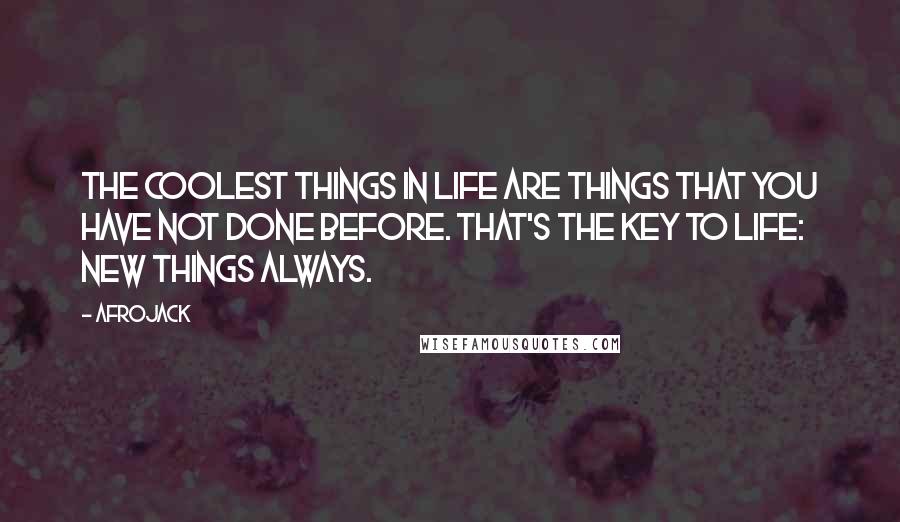 Afrojack Quotes: The coolest things in life are things that you have not done before. That's the key to life: new things always.