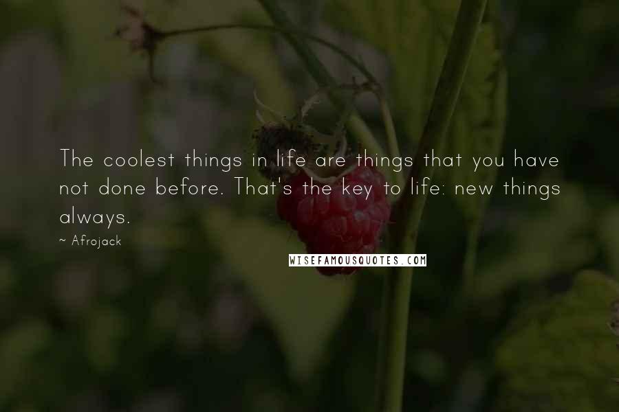 Afrojack Quotes: The coolest things in life are things that you have not done before. That's the key to life: new things always.