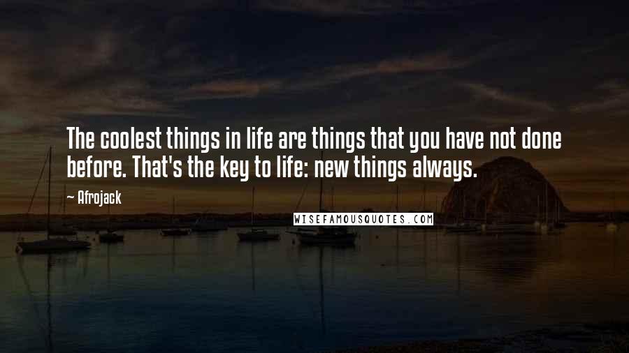 Afrojack Quotes: The coolest things in life are things that you have not done before. That's the key to life: new things always.