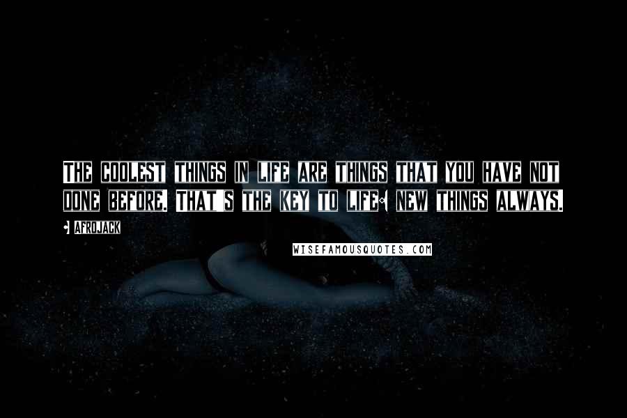 Afrojack Quotes: The coolest things in life are things that you have not done before. That's the key to life: new things always.