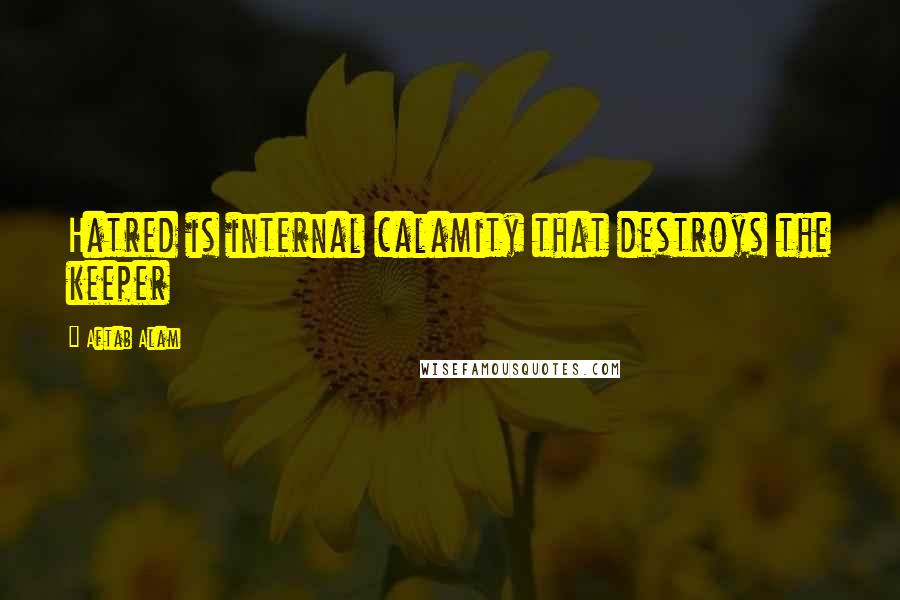 Aftab Alam Quotes: Hatred is internal calamity that destroys the keeper