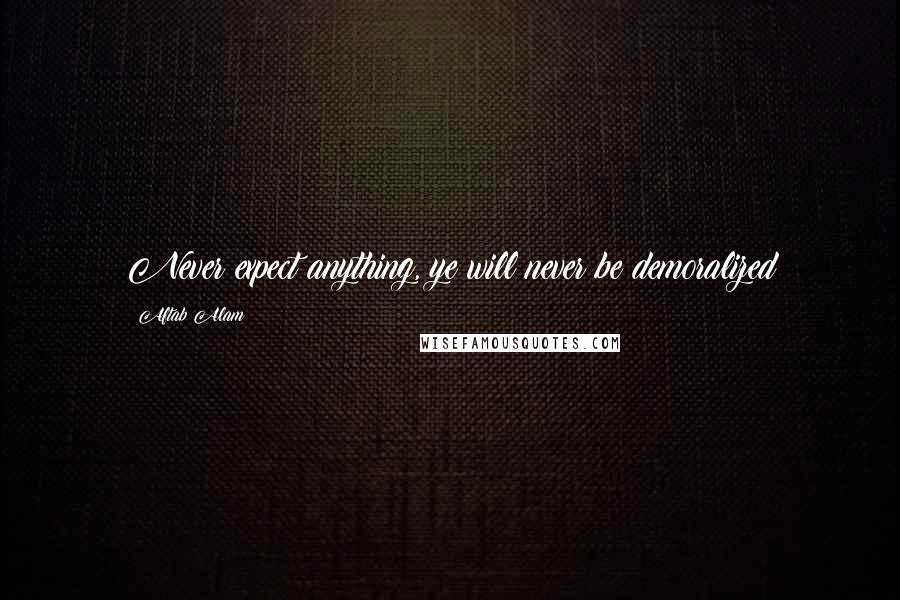 Aftab Alam Quotes: Never expect anything, ye will never be demoralized